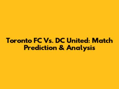 Toronto FC Vs. DC United: Match Prediction & Analysis