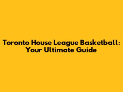 Toronto House League Basketball: Your Ultimate Guide
