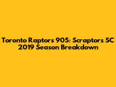 Toronto Raptors 905: Scraptors SC 2019 Season Breakdown