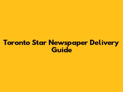Toronto Star Newspaper Delivery Guide