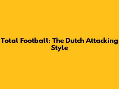 Total Football: The Dutch Attacking Style