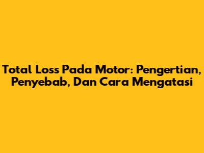 Total Loss Pada Motor: Pengertian, Penyebab, Dan Cara Mengatasi