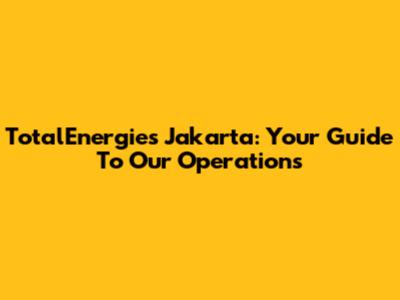 TotalEnergies Jakarta: Your Guide To Our Operations