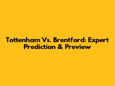 Tottenham Vs. Brentford: Expert Prediction & Preview