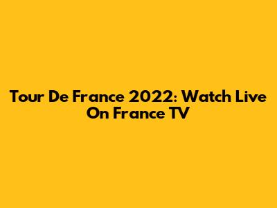 Tour De France 2022: Watch Live On France TV