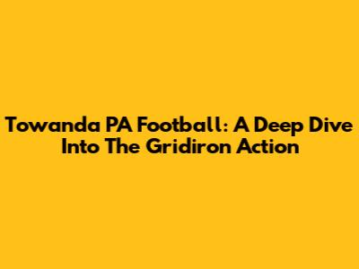 Towanda PA Football: A Deep Dive Into The Gridiron Action