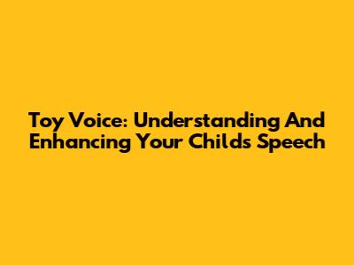 Toy Voice: Understanding And Enhancing Your Child's Speech