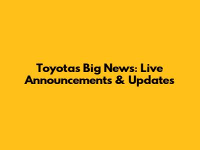 Toyota's Big News: Live Announcements & Updates