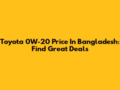Toyota 0W-20 Price In Bangladesh: Find Great Deals