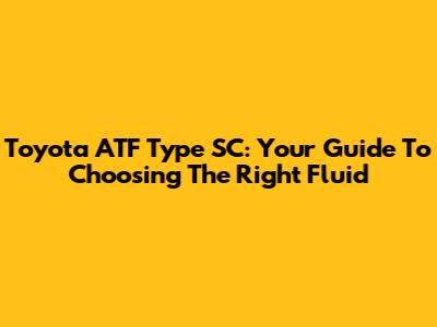 Toyota ATF Type SC: Your Guide To Choosing The Right Fluid