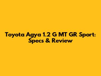 Toyota Agya 1.2 G MT GR Sport: Specs & Review
