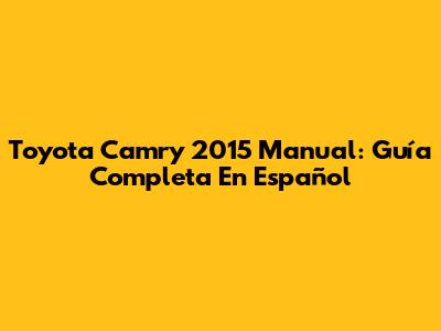 Toyota Camry 2015 Manual: Guía Completa En Español