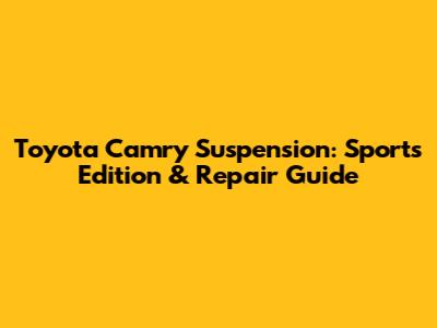 Toyota Camry Suspension: Sports Edition & Repair Guide