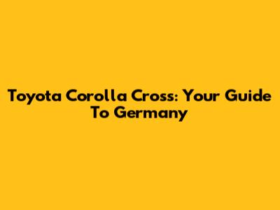 Toyota Corolla Cross: Your Guide To Germany