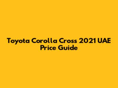 Toyota Corolla Cross 2021 UAE Price Guide