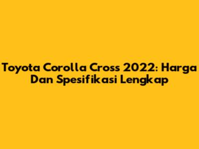 Toyota Corolla Cross 2022: Harga Dan Spesifikasi Lengkap