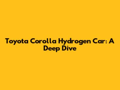 Toyota Corolla Hydrogen Car: A Deep Dive
