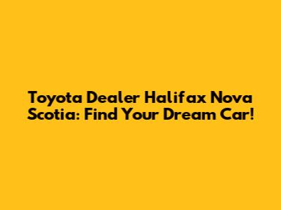 Toyota Dealer Halifax Nova Scotia: Find Your Dream Car!