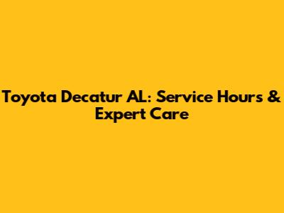 Toyota Decatur AL: Service Hours & Expert Care