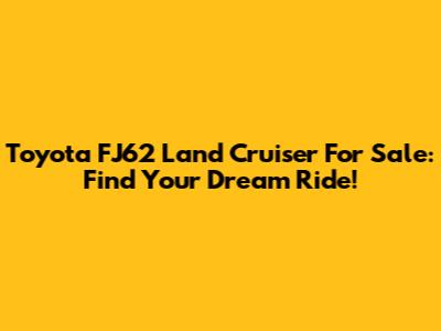 Toyota FJ62 Land Cruiser For Sale: Find Your Dream Ride!