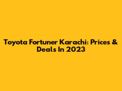 Toyota Fortuner Karachi: Prices & Deals In 2023