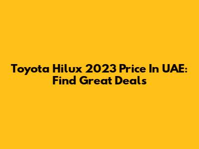 Toyota Hilux 2023 Price In UAE: Find Great Deals