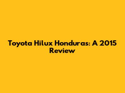 Toyota Hilux Honduras: A 2015 Review