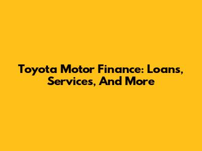 Toyota Motor Finance: Loans, Services, And More