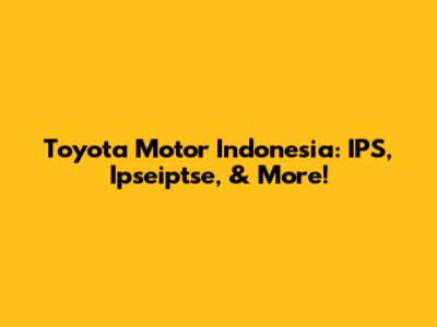 Toyota Motor Indonesia: IPS, Ipseiptse, & More!