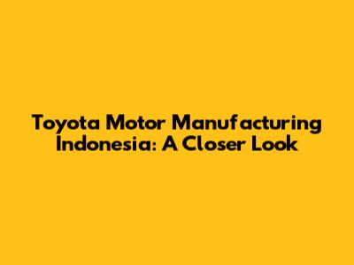 Toyota Motor Manufacturing Indonesia: A Closer Look