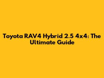 Toyota RAV4 Hybrid 2.5 4x4: The Ultimate Guide