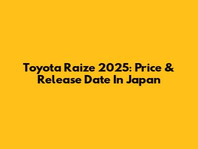 Toyota Raize 2025: Price & Release Date In Japan