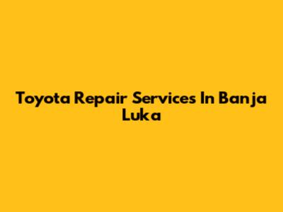 Toyota Repair Services In Banja Luka