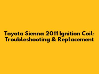 Toyota Sienna 2011 Ignition Coil: Troubleshooting & Replacement