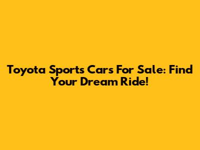 Toyota Sports Cars For Sale: Find Your Dream Ride!