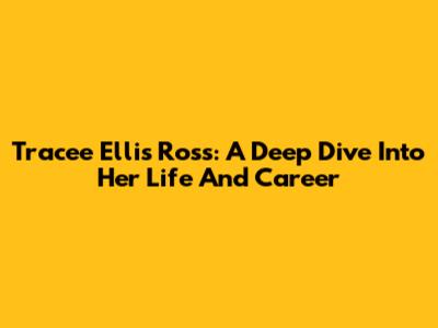 Tracee Ellis Ross: A Deep Dive Into Her Life And Career