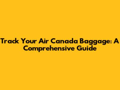 Track Your Air Canada Baggage: A Comprehensive Guide
