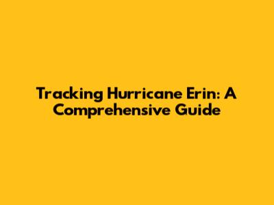 Tracking Hurricane Erin: A Comprehensive Guide