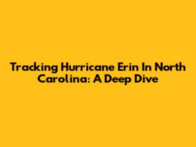 Tracking Hurricane Erin In North Carolina: A Deep Dive