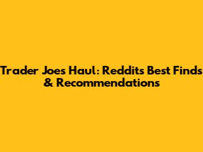 Trader Joe's Haul: Reddit's Best Finds & Recommendations