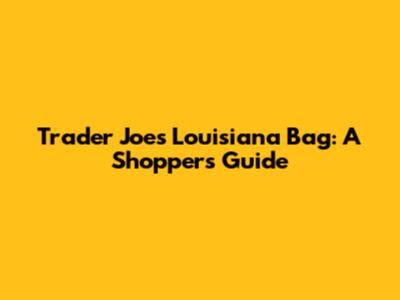 Trader Joe's Louisiana Bag: A Shopper's Guide