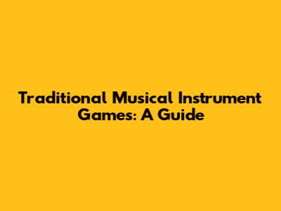 Traditional Musical Instrument Games: A Guide