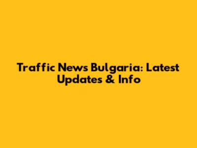 Traffic News Bulgaria: Latest Updates & Info