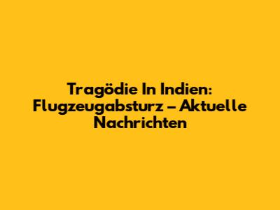 Tragödie In Indien: Flugzeugabsturz – Aktuelle Nachrichten