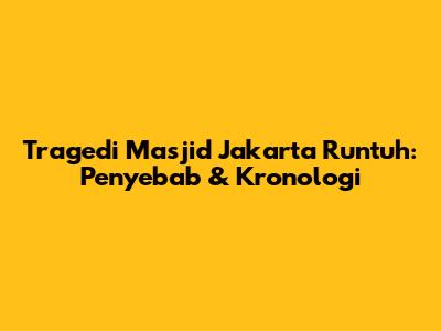 Tragedi Masjid Jakarta Runtuh: Penyebab & Kronologi
