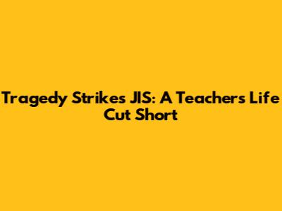 Tragedy Strikes JIS: A Teacher's Life Cut Short
