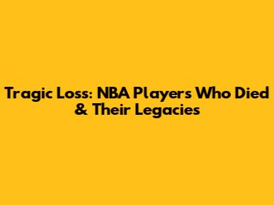 Tragic Loss: NBA Players Who Died & Their Legacies