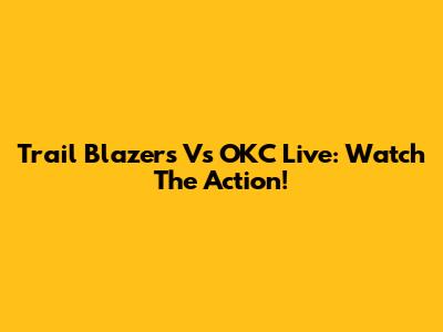 Trail Blazers Vs OKC Live: Watch The Action!