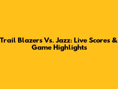 Trail Blazers Vs. Jazz: Live Scores & Game Highlights