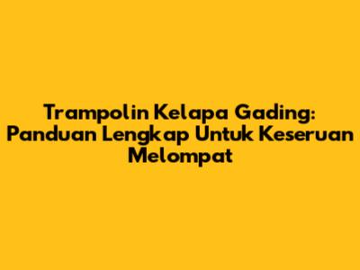 Trampolin Kelapa Gading: Panduan Lengkap Untuk Keseruan Melompat